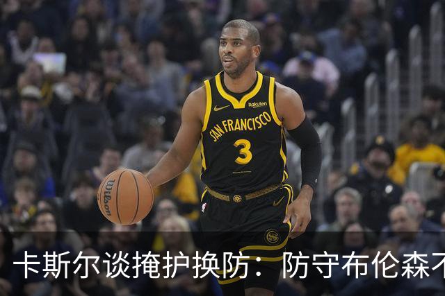 卡斯尔谈掩护换防：防守布伦森不是我和他的1V1 对队友充满信心